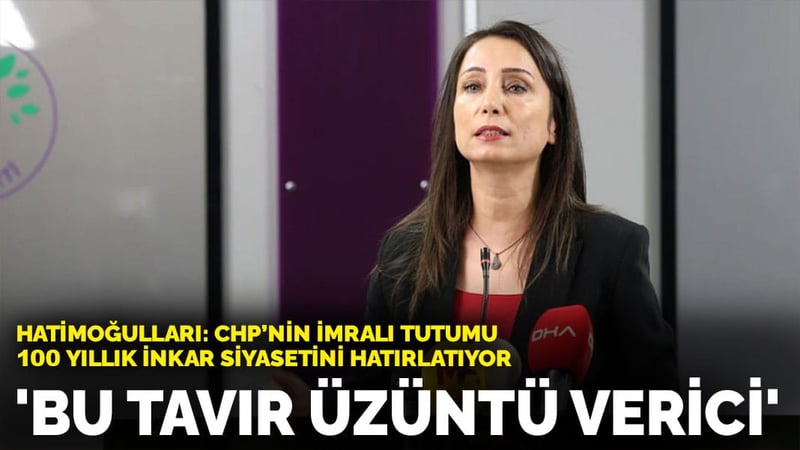 Hatimoğulları: CHP’nin İmralı tutumu 100 yıllık inkar siyasetini hatırlatıyor