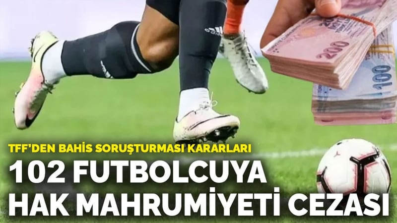 TFF’den bahis soruşturması kararları: 102 futbolcuya hak mahrumiyeti cezası