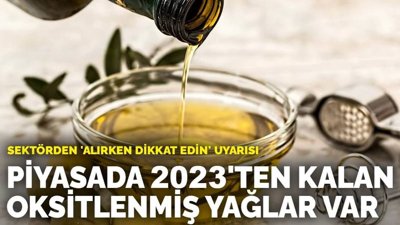 Sektörden 'alırken dikkat edin' uyarısı: Piyasada 2023'ten kalan oksitlenmiş yağlar var