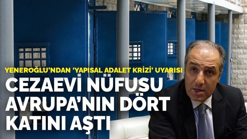 Yeneroğlu’ndan 'yapısal adalet krizi' uyarısı: Cezaevi nüfusu Avrupa’nın dört katını aştı