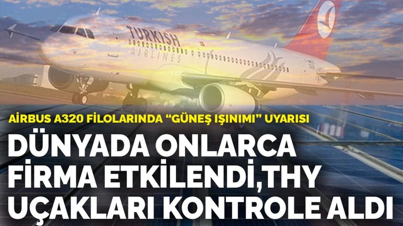 Airbus A320 filolarında “güneş ışınımı” uyarısı: Dünyada onlarca firma etkilendi, THY uçakları kontrole aldı