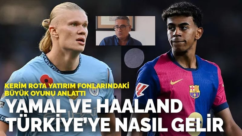 Kerim Rota Yatırım Fonlarındaki Büyük Oyunu anlattı: Yamal ve Haaland Türkiye'ye nasıl gelir
