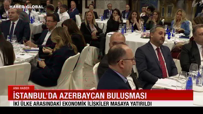 İstanbul'da Azerbaycan buluşması: İki ülke arasındaki ekonomik ilişkiler masaya yatırıldı