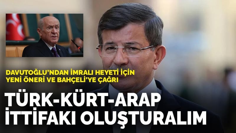 Davutoğlu’ndan İmralı heyeti için yeni öneri ve Bahçeli’ye çağrı: Türk-Kürt-Arap ittifakı oluşturalım