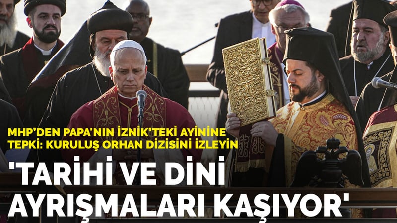 MHP’den Papa'nın İznik’teki ayinine tepki: 'Tarihi ve dini ayrışmaları kaşıyor'