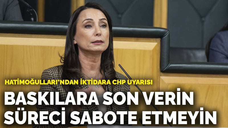 Hatimoğulları’ndan iktidara CHP uyarısı: Baskılara son verin, süreci sabote etmeyin
