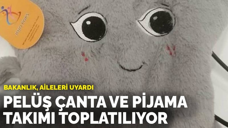 Bakanlık, aileleri uyardı: Pelüş çanta ve pijama takımı toplatılıyor