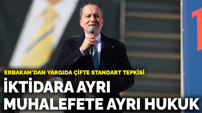 Erbakan'dan yargıda çifte standart tepkisi: İktidara ayrı, muhalefete ayrı hukuk