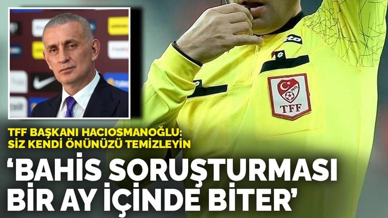 TFF Başkanı Hacıosmanoğlu: Bahis soruşturması bir ay içinde biter! Siz kendi önünüzü temizleyin